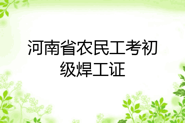 河南省农民工考初级焊工证