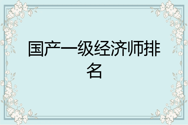 国产一级经济师排名