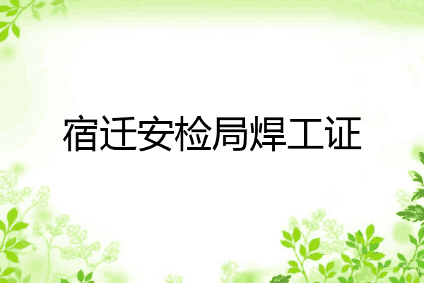 宿迁安检局焊工证