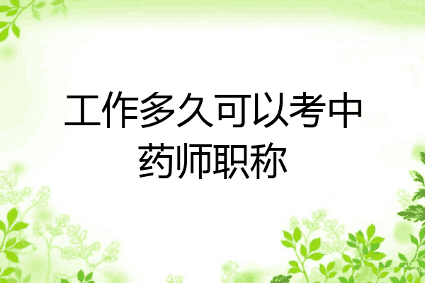 工作多久可以考中药师职称