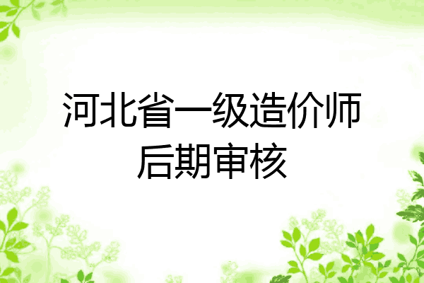 河北省一级造价师后期审核