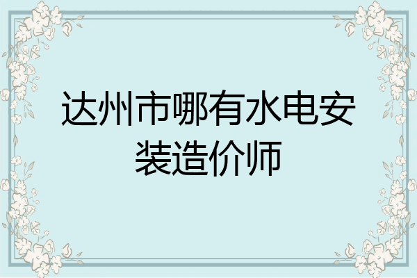 达州市哪有水电安装造价师