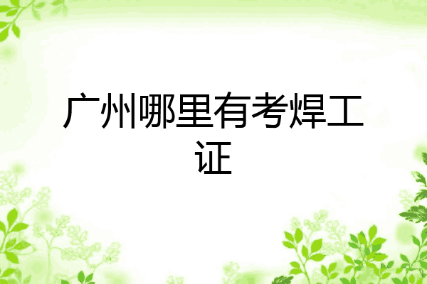 广州哪里有考焊工证