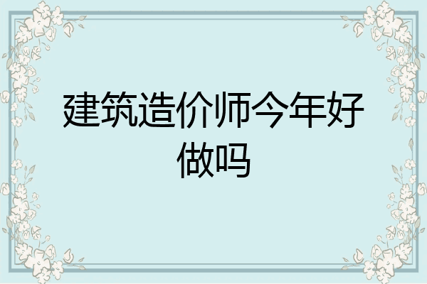 建筑造价师今年好做吗