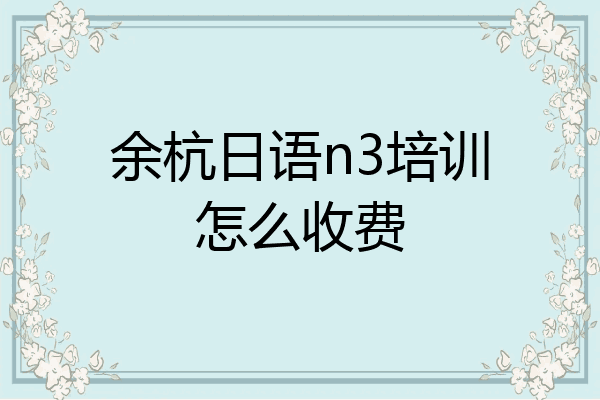 余杭日语n3培训怎么收费