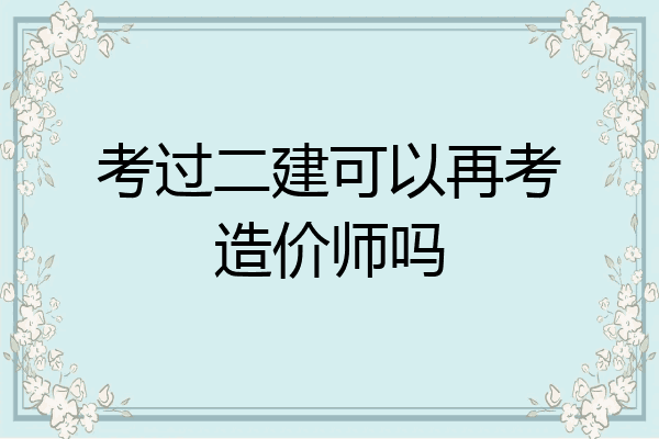 考过二建可以再考造价师吗