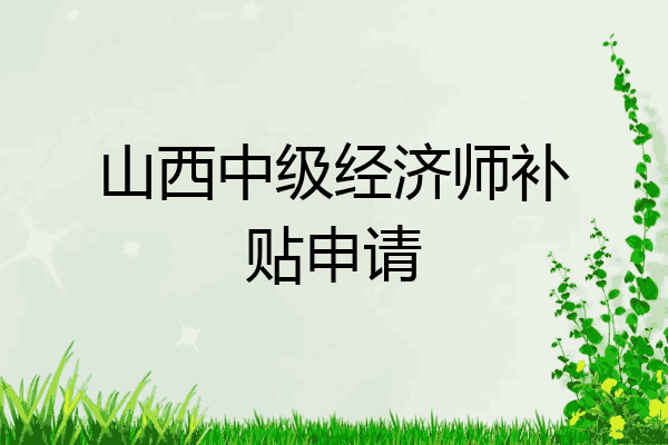 山西中级经济师补贴申请