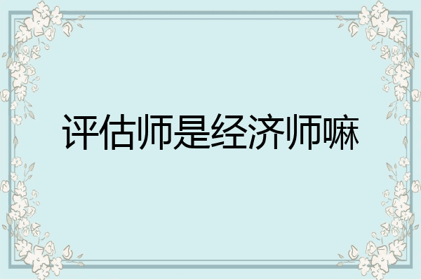 评估师是经济师嘛