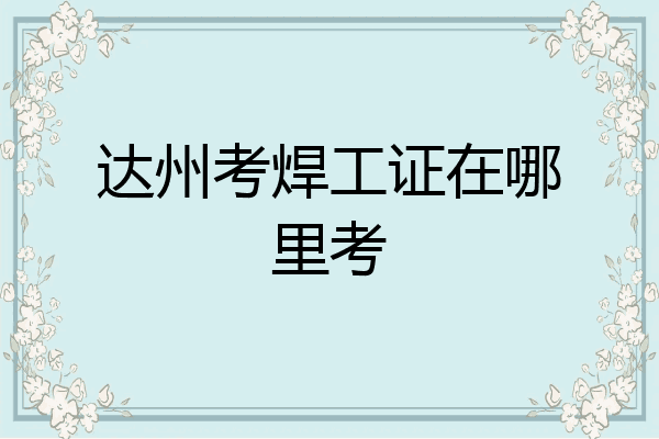 达州考焊工证在哪里考