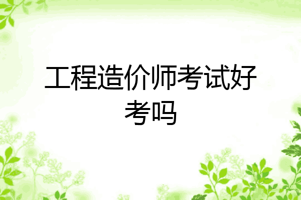 工程造价师考试好考吗