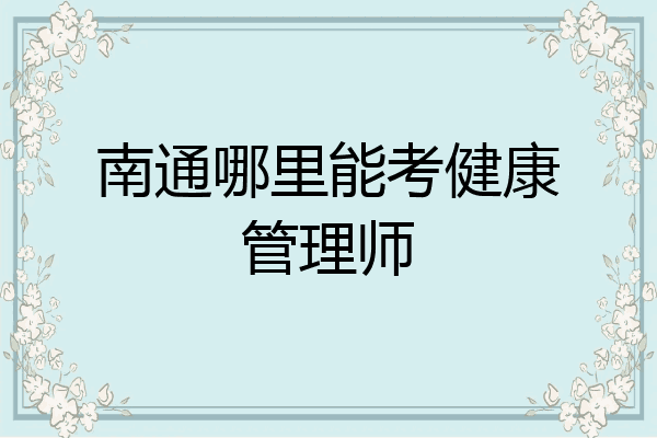 南通哪里能考健康管理师