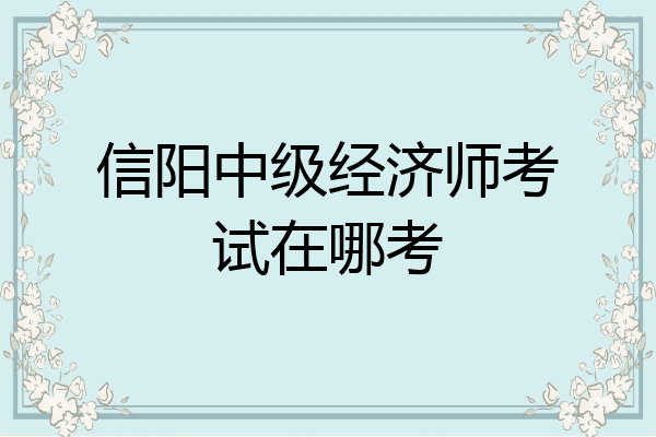 信阳中级经济师考试在哪考