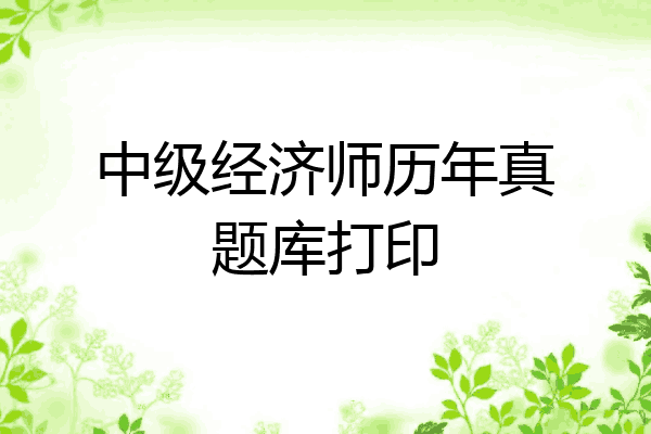中级经济师历年真题库打印