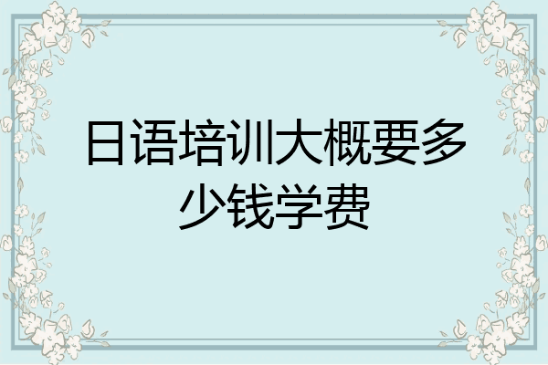 日语培训大概要多少钱学费