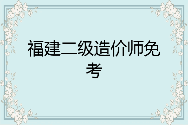 福建二级造价师免考