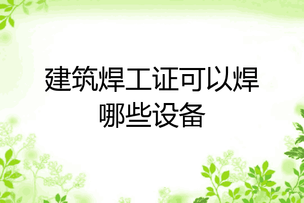 建筑焊工证可以焊哪些设备