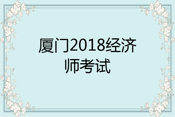 厦门2018经济师考试