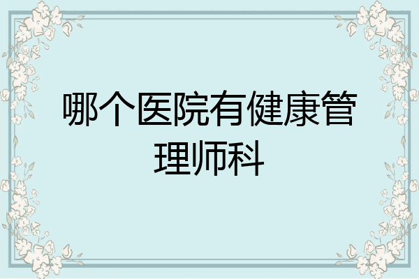 哪个医院有健康管理师科