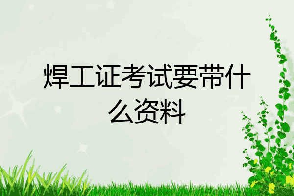 焊工证考试要带什么资料