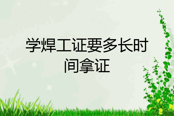 学焊工证要多长时间拿证