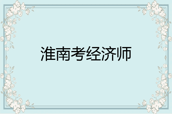 淮南考经济师