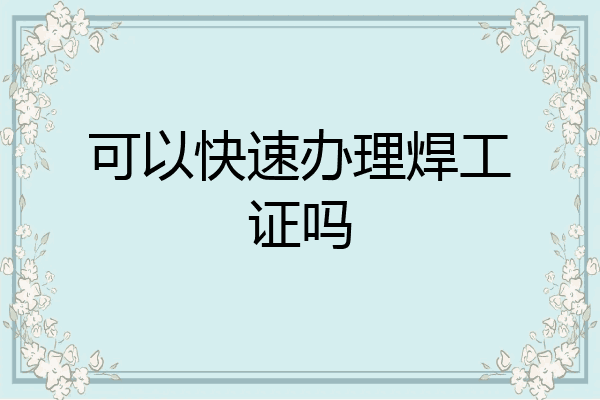 可以快速办理焊工证吗