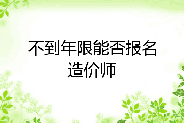 不到年限能否报名造价师
