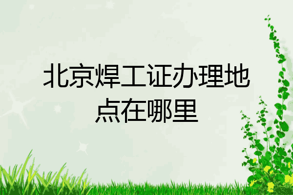 北京焊工证办理地点在哪里