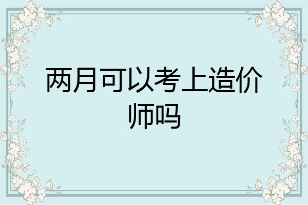 两月可以考上造价师吗