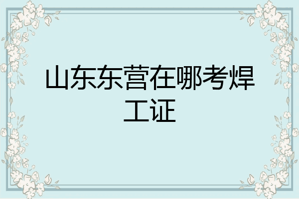山东东营在哪考焊工证