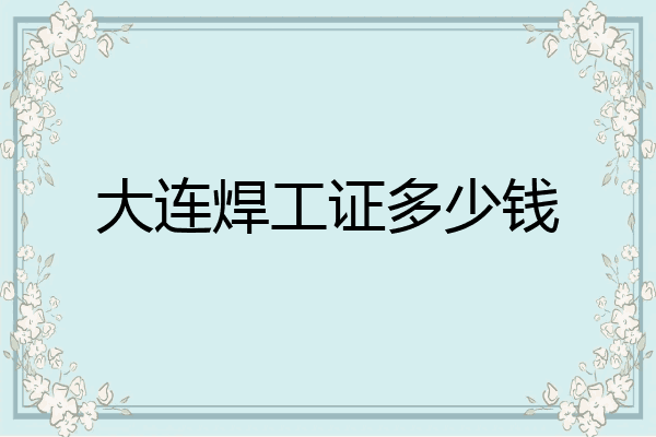大连焊工证多少钱