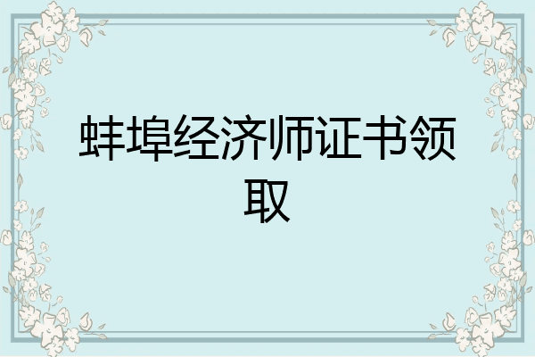 蚌埠经济师证书领取