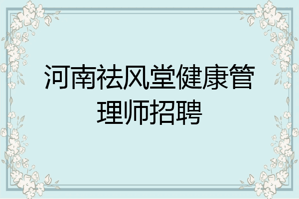 河南祛风堂健康管理师招聘