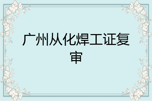 广州从化焊工证复审