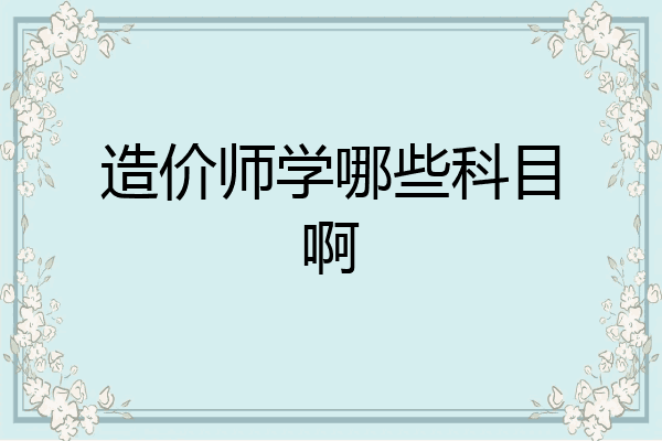 造价师学哪些科目啊