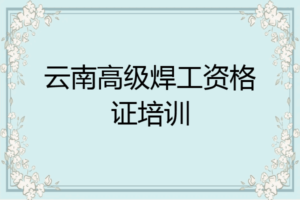 云南高级焊工资格证培训