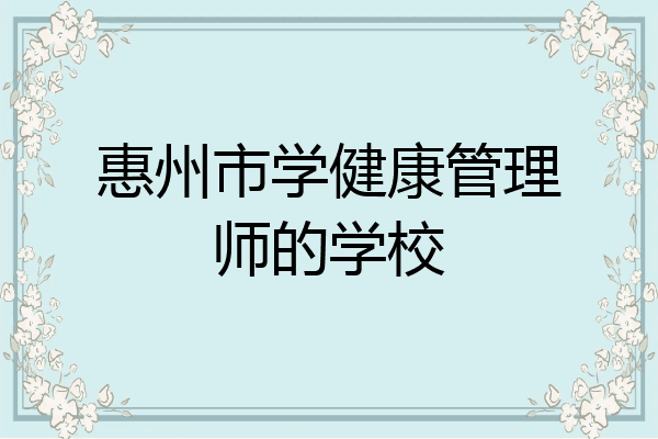 惠州市学健康管理师的学校