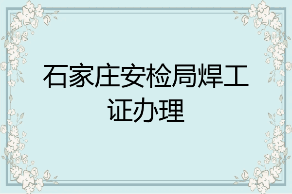 石家庄安检局焊工证办理