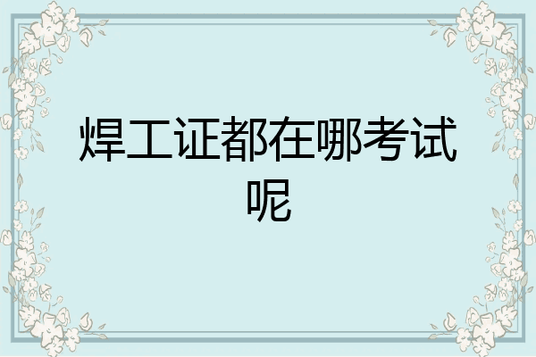 焊工证都在哪考试呢