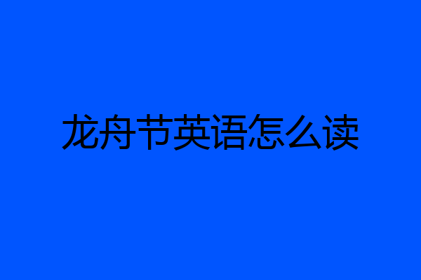 龙舟节英语怎么读