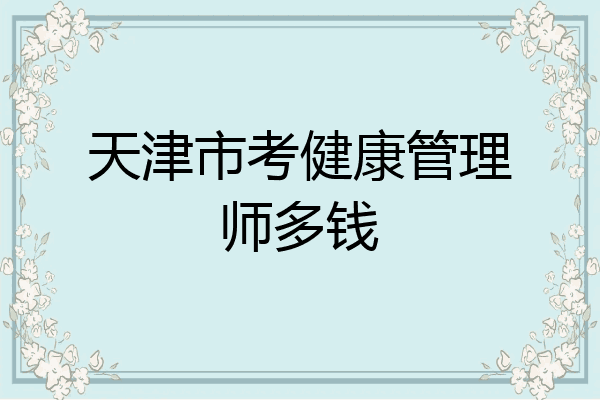 天津市考健康管理师多钱