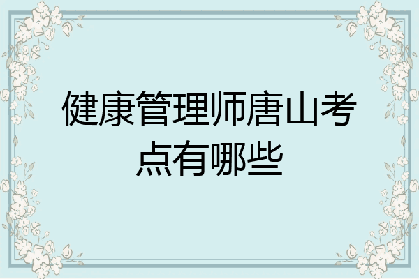 健康管理师唐山考点有哪些