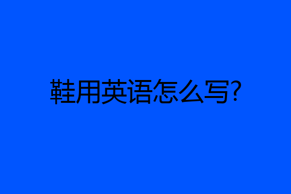 鞋用英语怎么写?