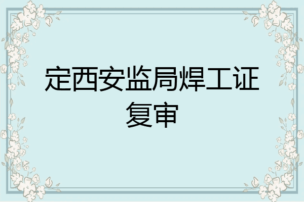 定西安监局焊工证复审