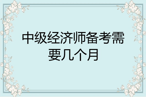 中级经济师备考需要几个月