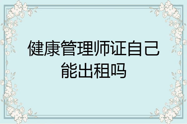 健康管理师证自己能出租吗