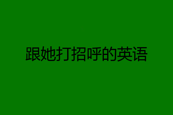 跟她打招呼的英语