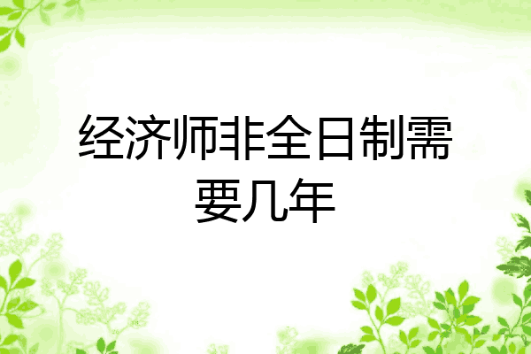 经济师非全日制需要几年