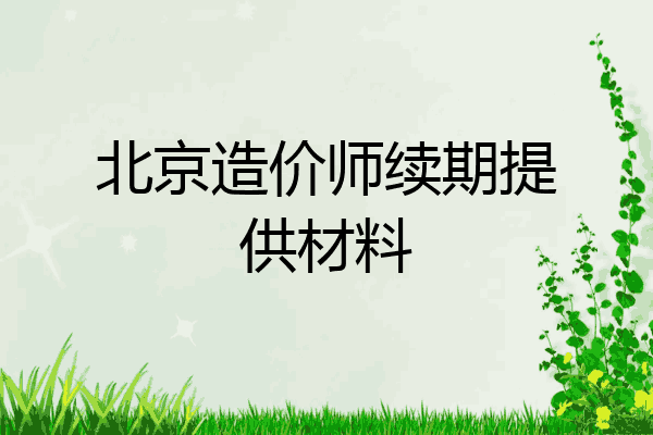 北京造价师续期提供材料
