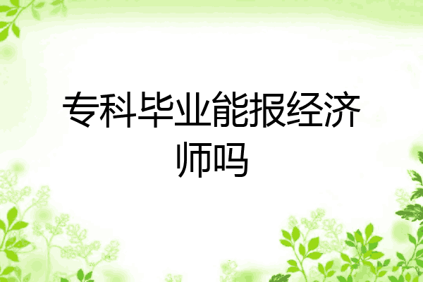 专科毕业能报经济师吗